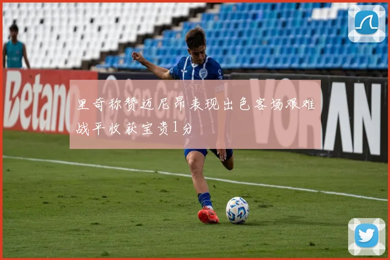 里奇称赞迈尼昂表现出色客场艰难战平收获宝贵1分