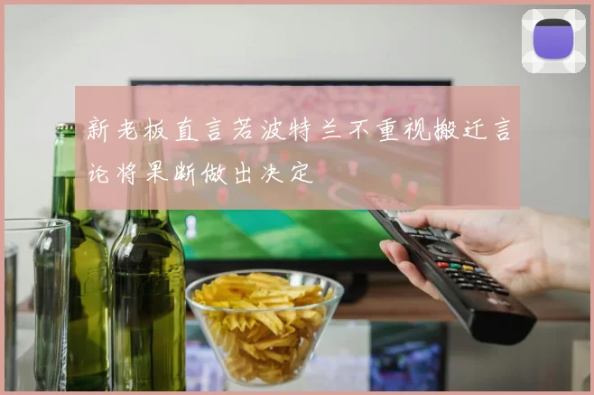 新老板直言若波特兰不重视搬迁言论将果断做出决定