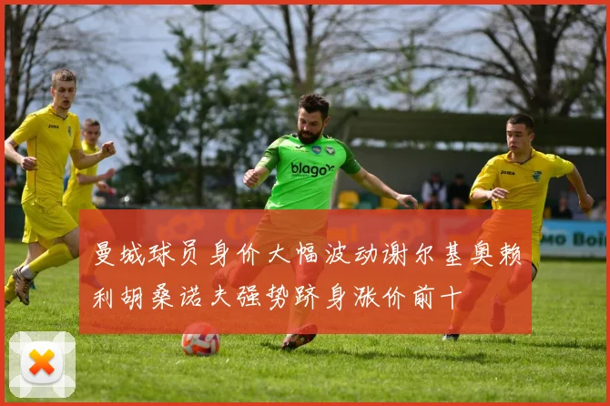 曼城球员身价大幅波动谢尔基奥赖利胡桑诺夫强势跻身涨价前十