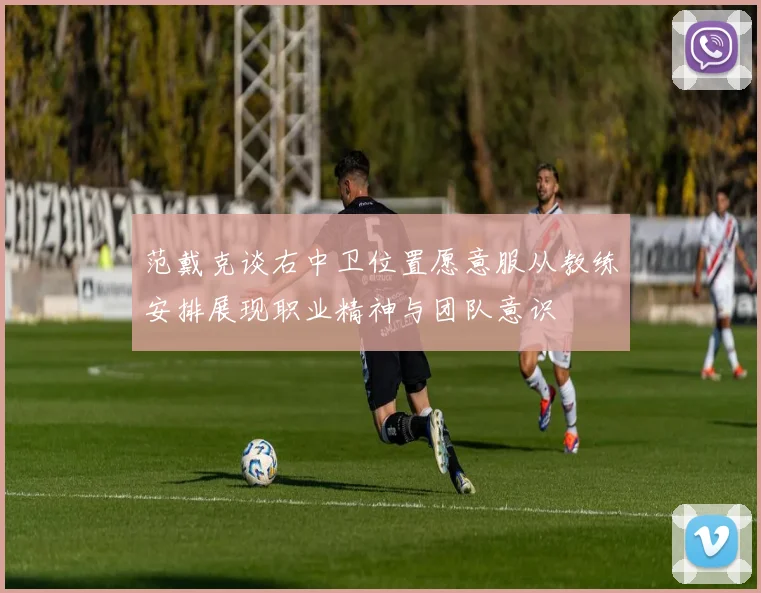 范戴克谈右中卫位置愿意服从教练安排展现职业精神与团队意识