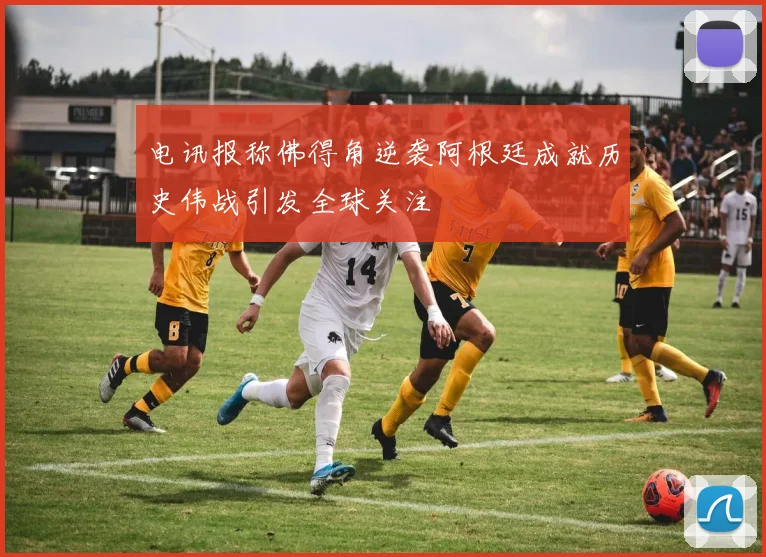 电讯报称佛得角逆袭阿根廷成就历史伟战引发全球关注