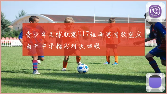 青少年足球联赛U17组海港惜败重庆南开中学精彩对决回顾