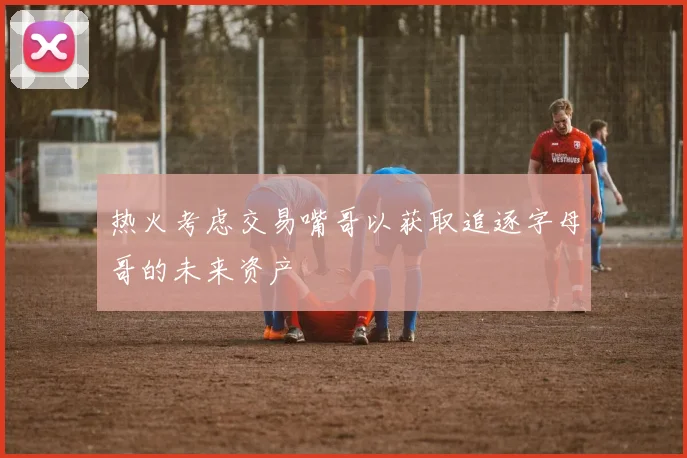 热火考虑交易嘴哥以获取追逐字母哥的未来资产