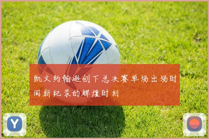 凯文约翰逊创下总决赛单场出场时间新纪录的辉煌时刻