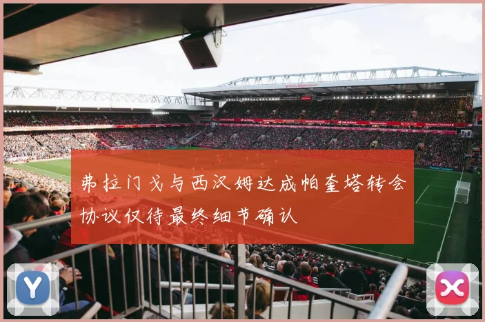 弗拉门戈与西汉姆达成帕奎塔转会协议仅待最终细节确认
