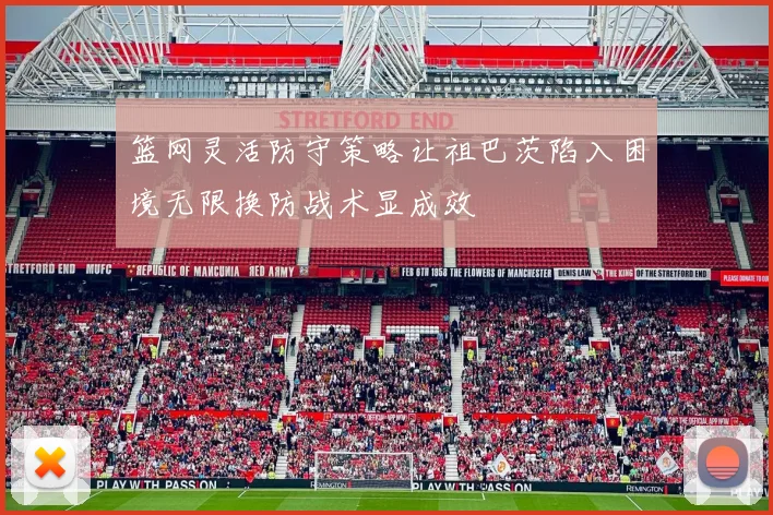 篮网灵活防守策略让祖巴茨陷入困境无限换防战术显成效