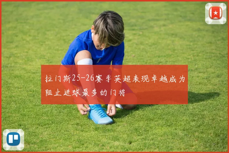 拉门斯25-26赛季英超表现卓越成为阻止进球最多的门将