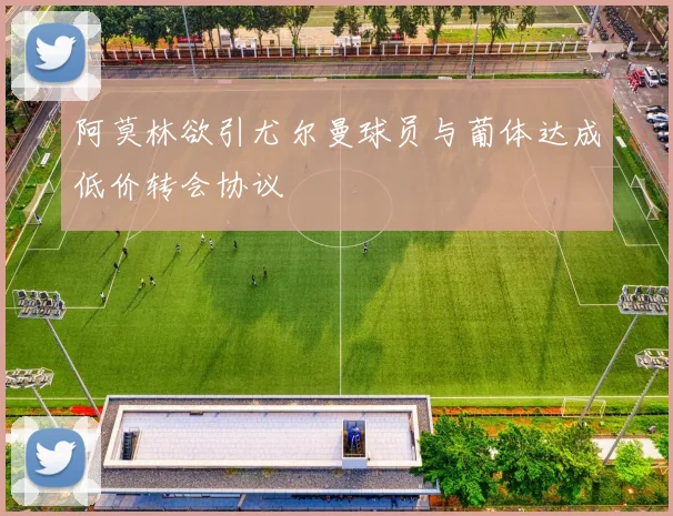 阿莫林欲引尤尔曼球员与葡体达成低价转会协议