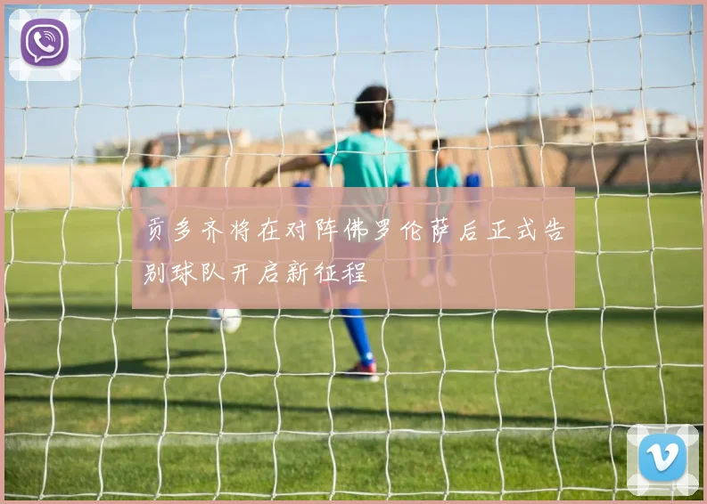 贡多齐将在对阵佛罗伦萨后正式告别球队开启新征程