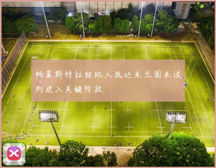 帕莱斯特拉经纪人抵达米兰国米谈判进入关键阶段