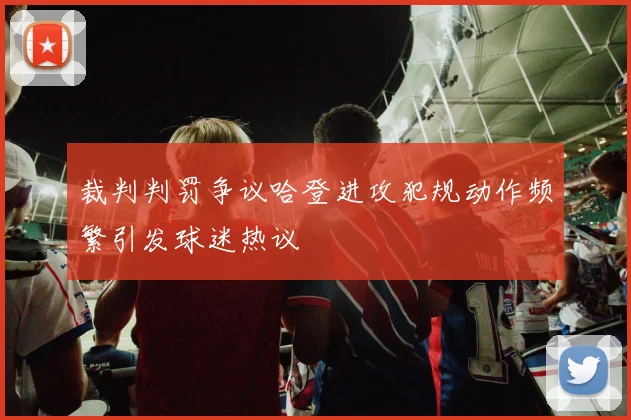裁判判罚争议哈登进攻犯规动作频繁引发球迷热议