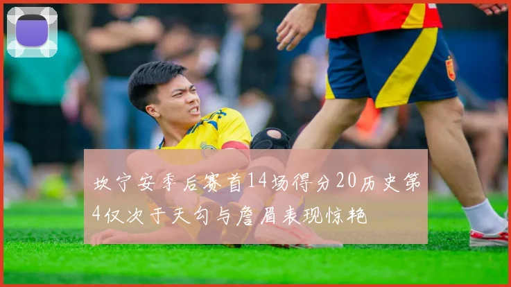 坎宁安季后赛首14场得分20历史第4仅次于天勾与詹眉表现惊艳
